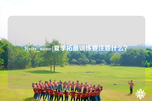 德宏夏季拓展训练要注意什么？