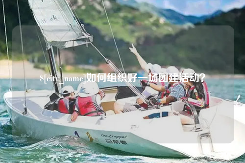 德宏如何组织好一场团建活动？