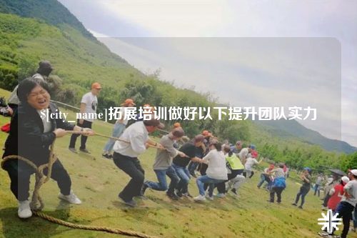 德宏拓展培训做好以下提升团队实力