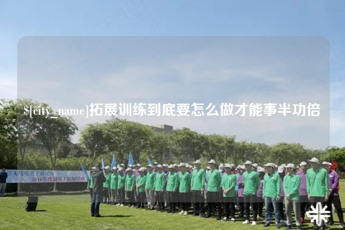 德宏拓展训练到底要怎么做才能事半功倍