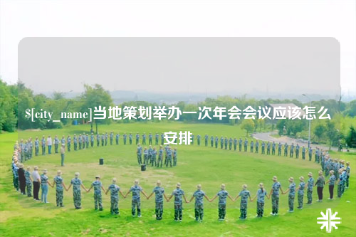 德宏当地策划举办一次年会会议应该怎么安排