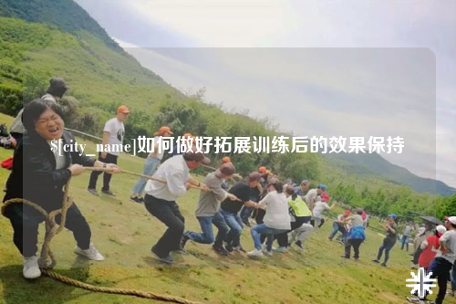 德宏如何做好拓展训练后的效果保持